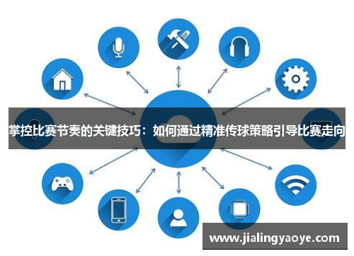 掌控比赛节奏的关键技巧：如何通过精准传球策略引导比赛走向