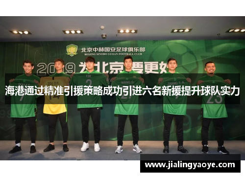 海港通过精准引援策略成功引进六名新援提升球队实力