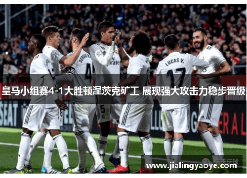 皇马小组赛4-1大胜顿涅茨克矿工 展现强大攻击力稳步晋级 皇马小组赛4-1大胜顿涅茨克矿工 展现强大攻击力稳步晋级