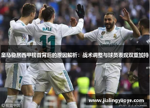 皇马稳居西甲榜首背后的原因解析：战术调整与球员表现双重加持