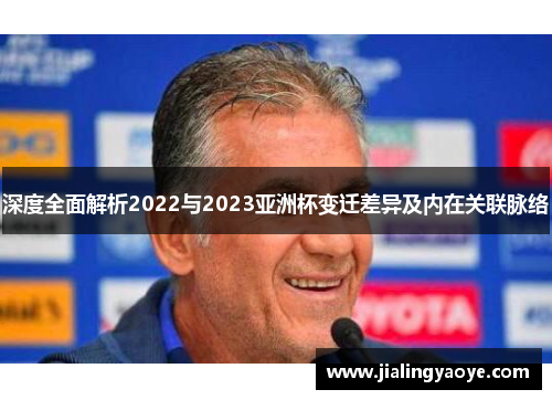 深度全面解析2022与2023亚洲杯变迁差异及内在关联脉络 深度全面解析2022与2023亚洲杯变迁差异及内在关联脉络