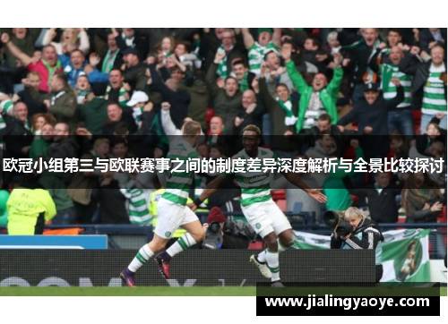 欧冠小组第三与欧联赛事之间的制度差异深度解析与全景比较探讨