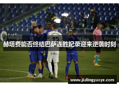 赫塔费能否终结巴萨连胜纪录迎来逆袭时刻