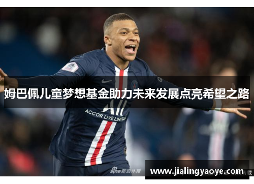 姆巴佩儿童梦想基金助力未来发展点亮希望之路